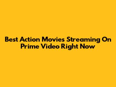 Best Action Movies Streaming On Prime Video Right Now