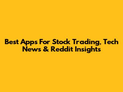 Best Apps For Stock Trading, Tech News & Reddit Insights