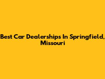 Best Car Dealerships In Springfield, Missouri