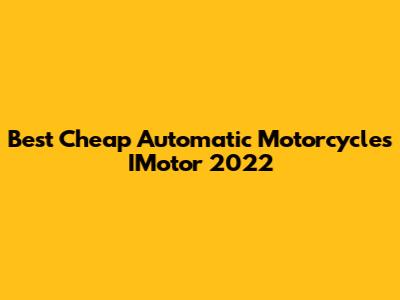 Best Cheap Automatic Motorcycles IMotor 2022