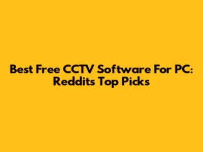 Best Free CCTV Software For PC: Reddit's Top Picks