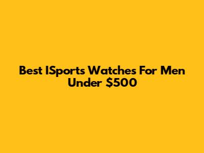 Best ISports Watches For Men Under $500