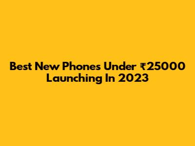 Best New Phones Under ₹25000 Launching In 2023