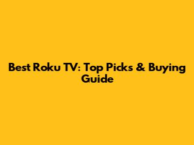 Best Roku TV: Top Picks & Buying Guide