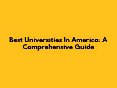 Best Universities In America: A Comprehensive Guide