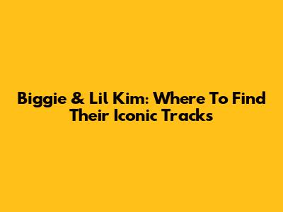 Biggie & Lil' Kim: Where To Find Their Iconic Tracks