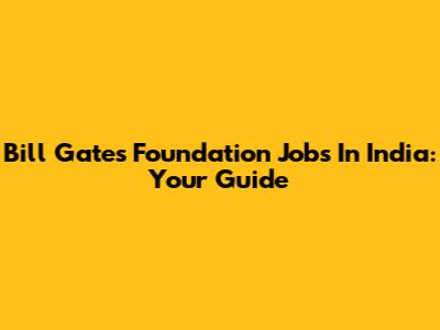 Bill Gates Foundation Jobs In India: Your Guide
