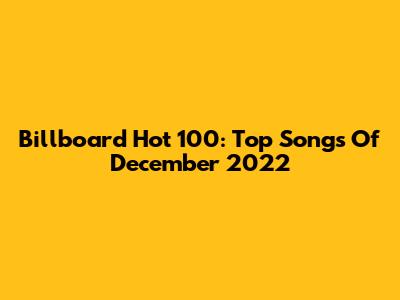 Billboard Hot 100: Top Songs Of December 2022
