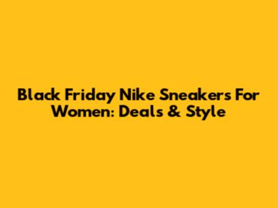 Black Friday Nike Sneakers For Women: Deals & Style