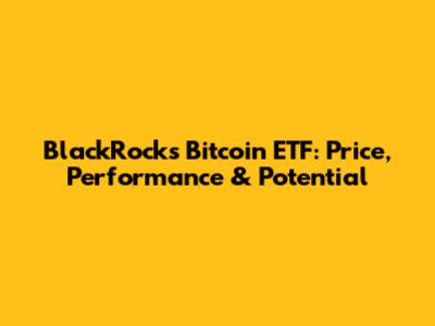 BlackRock's Bitcoin ETF: Price, Performance & Potential