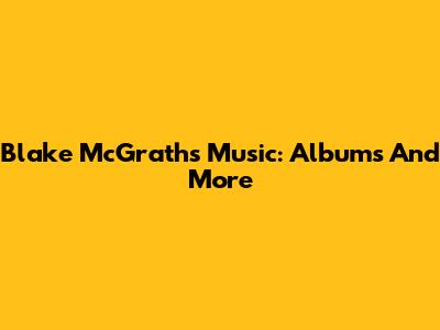Blake McGrath's Music: Albums And More