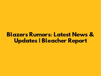 Blazers Rumors: Latest News & Updates | Bleacher Report