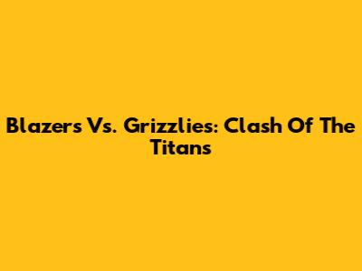 Blazers Vs. Grizzlies: Clash Of The Titans
