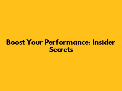 Boost Your Performance: Insider Secrets