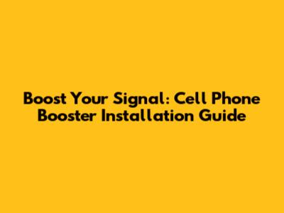 Boost Your Signal: Cell Phone Booster Installation Guide