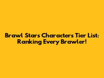 Brawl Stars Characters Tier List: Ranking Every Brawler!