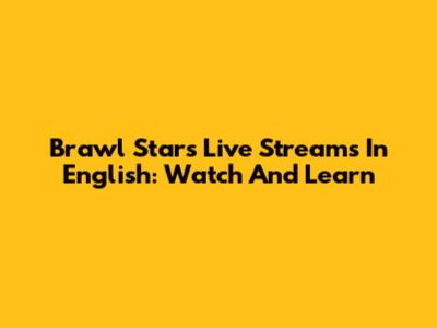 Brawl Stars Live Streams In English: Watch And Learn