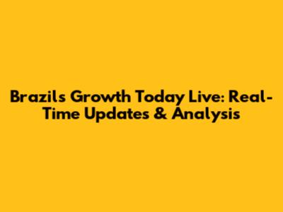 Brazil's Growth Today Live: Real-Time Updates & Analysis