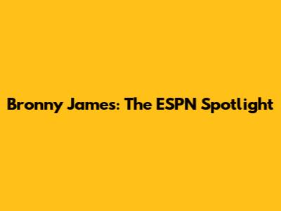 Bronny James: The ESPN Spotlight