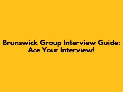 Brunswick Group Interview Guide: Ace Your Interview!