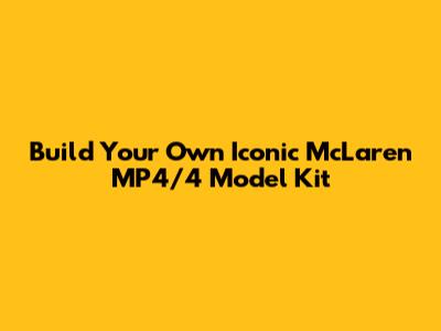 Build Your Own Iconic McLaren MP4/4 Model Kit