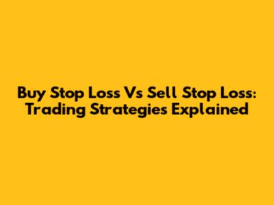 Buy Stop Loss Vs Sell Stop Loss: Trading Strategies Explained