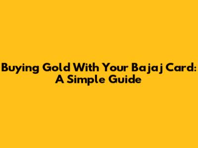 Buying Gold With Your Bajaj Card: A Simple Guide
