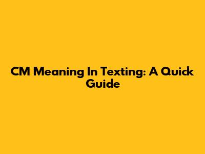 CM Meaning In Texting: A Quick Guide