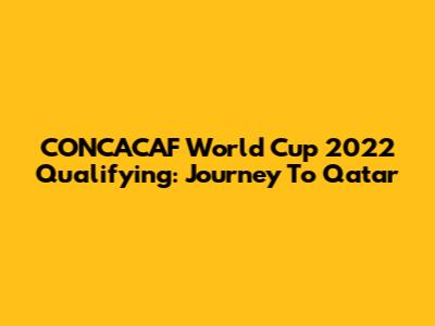 CONCACAF World Cup 2022 Qualifying: Journey To Qatar