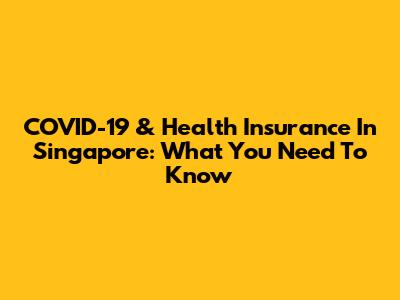 COVID-19 & Health Insurance In Singapore: What You Need To Know