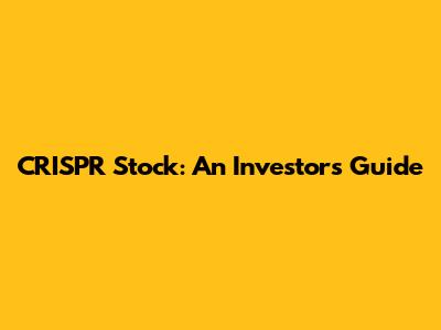CRISPR Stock: An Investor's Guide