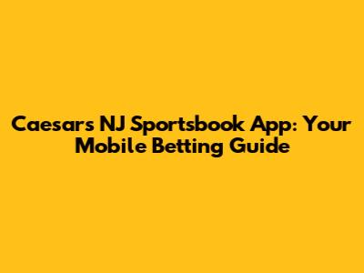 Caesars NJ Sportsbook App: Your Mobile Betting Guide