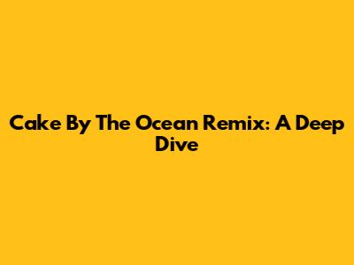 Cake By The Ocean Remix: A Deep Dive