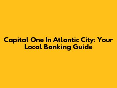 Capital One In Atlantic City: Your Local Banking Guide