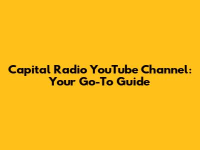 Capital Radio YouTube Channel: Your Go-To Guide