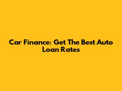 Car Finance: Get The Best Auto Loan Rates