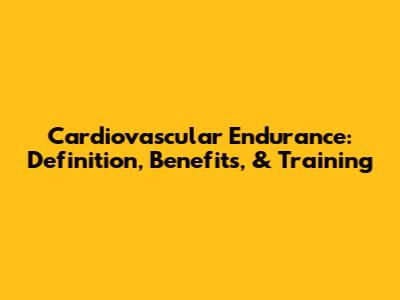 Cardiovascular Endurance: Definition, Benefits, & Training