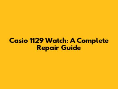 Casio 1129 Watch: A Complete Repair Guide