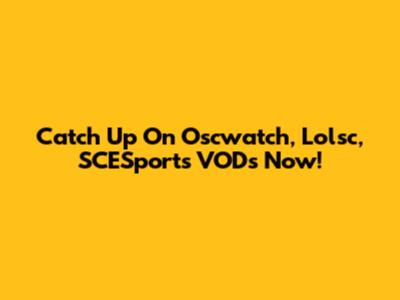 Catch Up On Oscwatch, Lolsc, SCESports VODs Now!