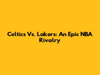 Celtics Vs. Lakers: An Epic NBA Rivalry