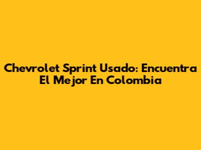 Chevrolet Sprint Usado: Encuentra El Mejor En Colombia