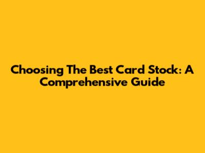 Choosing The Best Card Stock: A Comprehensive Guide