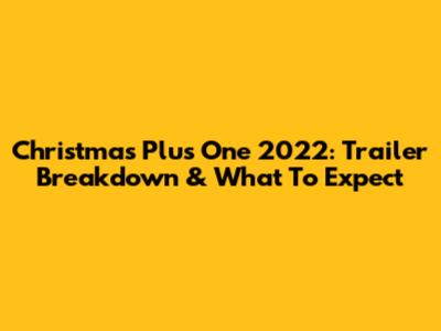 Christmas Plus One 2022: Trailer Breakdown & What To Expect