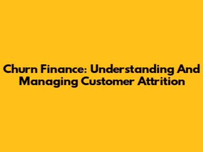 Churn Finance: Understanding And Managing Customer Attrition