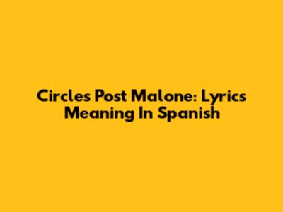 Circles Post Malone: Lyrics Meaning In Spanish