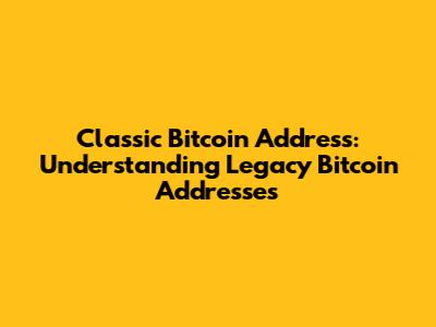 Classic Bitcoin Address: Understanding Legacy Bitcoin Addresses