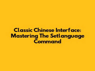 Classic Chinese Interface: Mastering The 'Setlanguage' Command