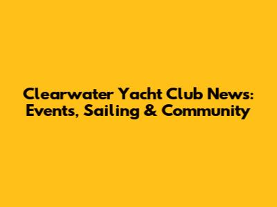 Clearwater Yacht Club News: Events, Sailing & Community