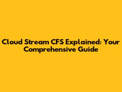 Cloud Stream CFS Explained: Your Comprehensive Guide