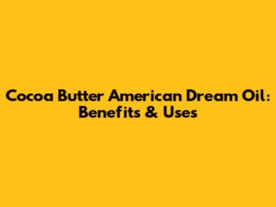 Cocoa Butter American Dream Oil: Benefits & Uses